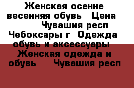  Женская осенне-весенняя обувь › Цена ­ 1 000 - Чувашия респ., Чебоксары г. Одежда, обувь и аксессуары » Женская одежда и обувь   . Чувашия респ.